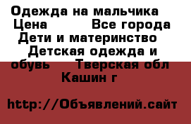 Одежда на мальчика  › Цена ­ 100 - Все города Дети и материнство » Детская одежда и обувь   . Тверская обл.,Кашин г.